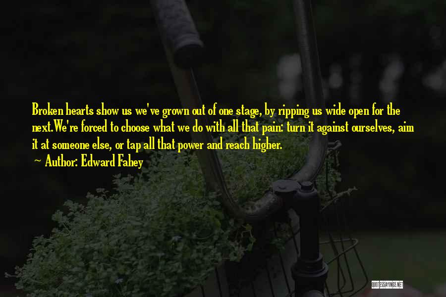 Edward Fahey Quotes: Broken Hearts Show Us We've Grown Out Of One Stage, By Ripping Us Wide Open For The Next.we're Forced To