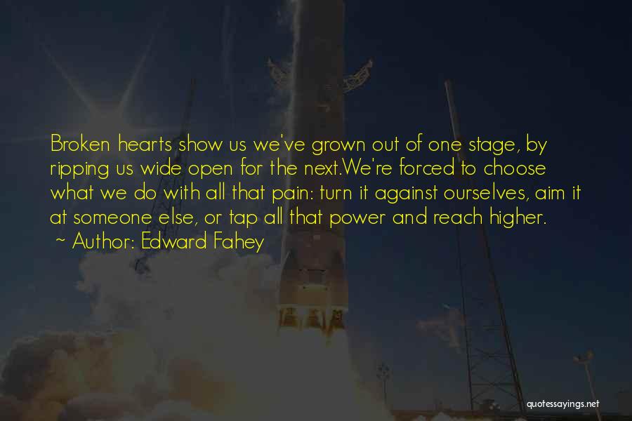 Edward Fahey Quotes: Broken Hearts Show Us We've Grown Out Of One Stage, By Ripping Us Wide Open For The Next.we're Forced To