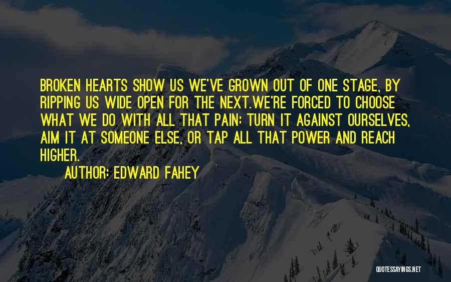 Edward Fahey Quotes: Broken Hearts Show Us We've Grown Out Of One Stage, By Ripping Us Wide Open For The Next.we're Forced To
