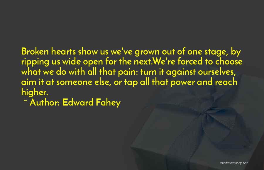 Edward Fahey Quotes: Broken Hearts Show Us We've Grown Out Of One Stage, By Ripping Us Wide Open For The Next.we're Forced To