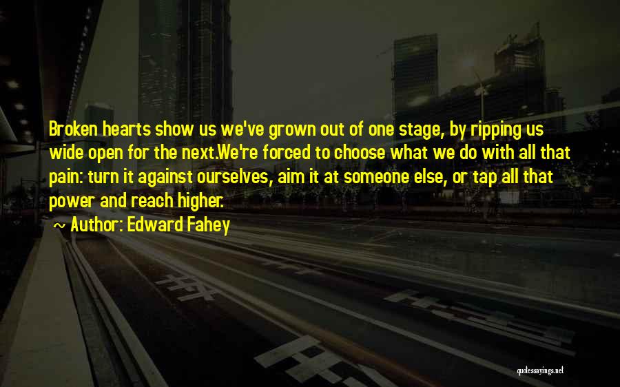 Edward Fahey Quotes: Broken Hearts Show Us We've Grown Out Of One Stage, By Ripping Us Wide Open For The Next.we're Forced To