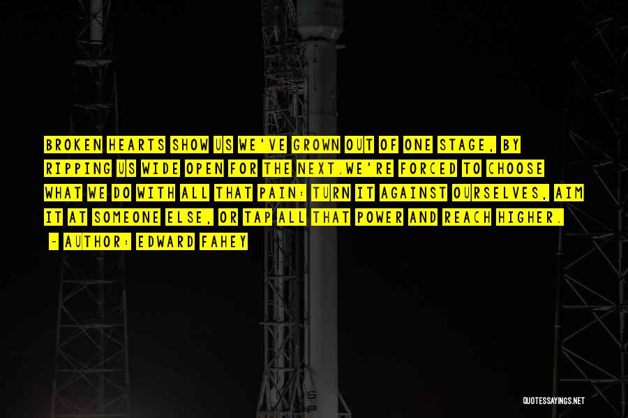 Edward Fahey Quotes: Broken Hearts Show Us We've Grown Out Of One Stage, By Ripping Us Wide Open For The Next.we're Forced To