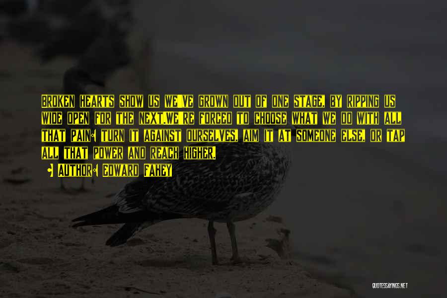 Edward Fahey Quotes: Broken Hearts Show Us We've Grown Out Of One Stage, By Ripping Us Wide Open For The Next.we're Forced To