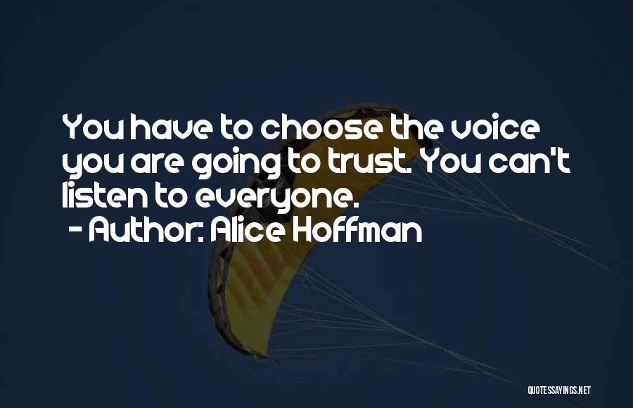 Alice Hoffman Quotes: You Have To Choose The Voice You Are Going To Trust. You Can't Listen To Everyone.