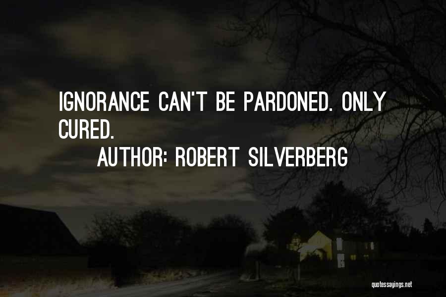 Robert Silverberg Quotes: Ignorance Can't Be Pardoned. Only Cured.