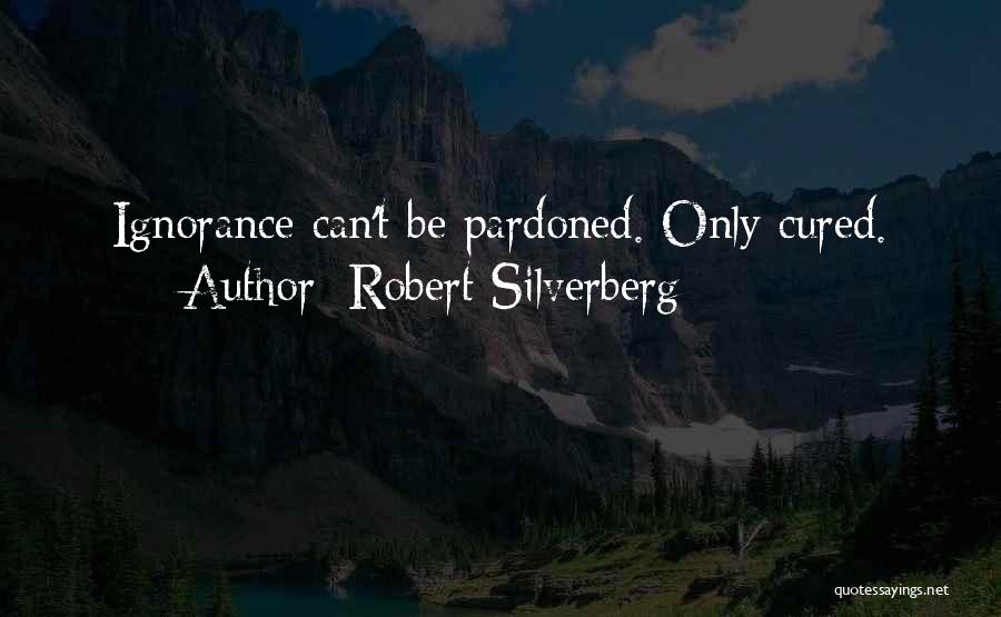 Robert Silverberg Quotes: Ignorance Can't Be Pardoned. Only Cured.