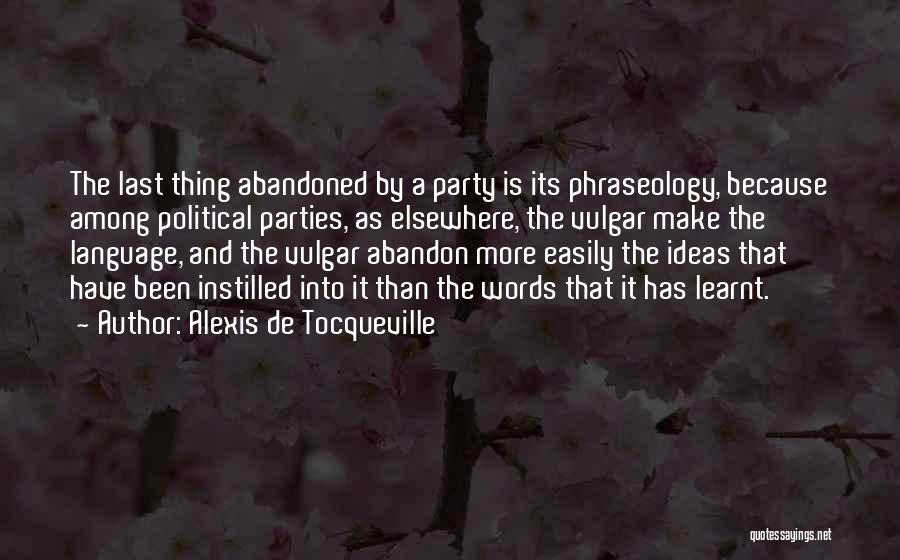 Alexis De Tocqueville Quotes: The Last Thing Abandoned By A Party Is Its Phraseology, Because Among Political Parties, As Elsewhere, The Vulgar Make The