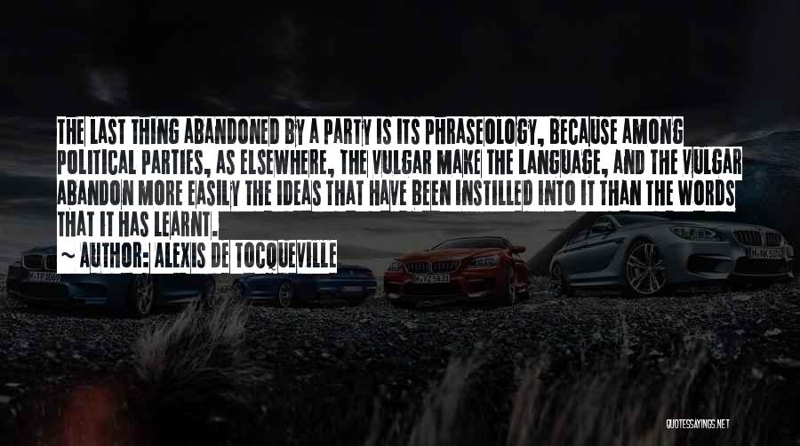 Alexis De Tocqueville Quotes: The Last Thing Abandoned By A Party Is Its Phraseology, Because Among Political Parties, As Elsewhere, The Vulgar Make The