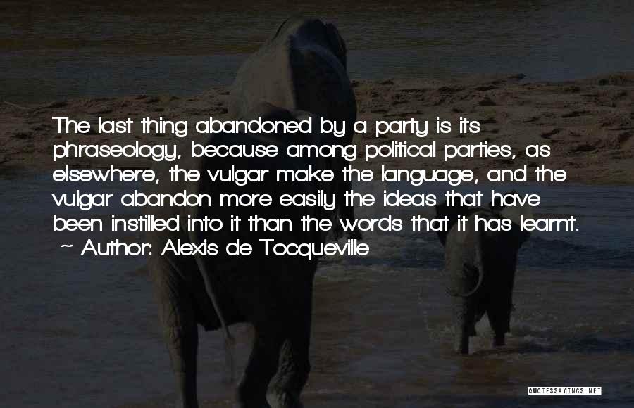 Alexis De Tocqueville Quotes: The Last Thing Abandoned By A Party Is Its Phraseology, Because Among Political Parties, As Elsewhere, The Vulgar Make The