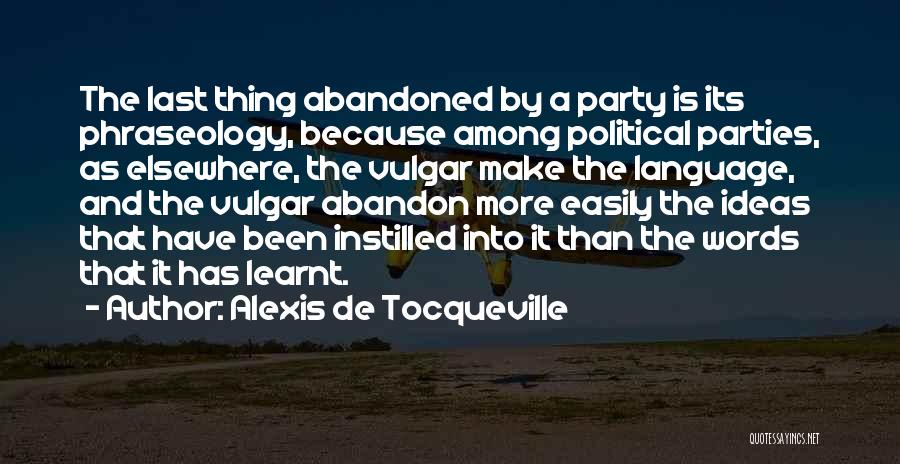 Alexis De Tocqueville Quotes: The Last Thing Abandoned By A Party Is Its Phraseology, Because Among Political Parties, As Elsewhere, The Vulgar Make The