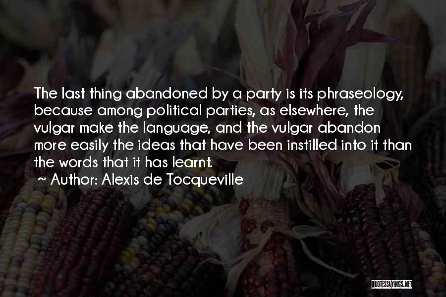 Alexis De Tocqueville Quotes: The Last Thing Abandoned By A Party Is Its Phraseology, Because Among Political Parties, As Elsewhere, The Vulgar Make The