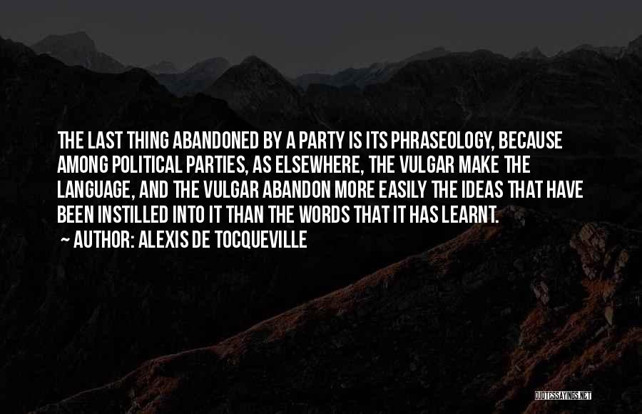 Alexis De Tocqueville Quotes: The Last Thing Abandoned By A Party Is Its Phraseology, Because Among Political Parties, As Elsewhere, The Vulgar Make The