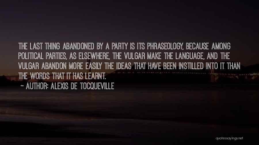 Alexis De Tocqueville Quotes: The Last Thing Abandoned By A Party Is Its Phraseology, Because Among Political Parties, As Elsewhere, The Vulgar Make The