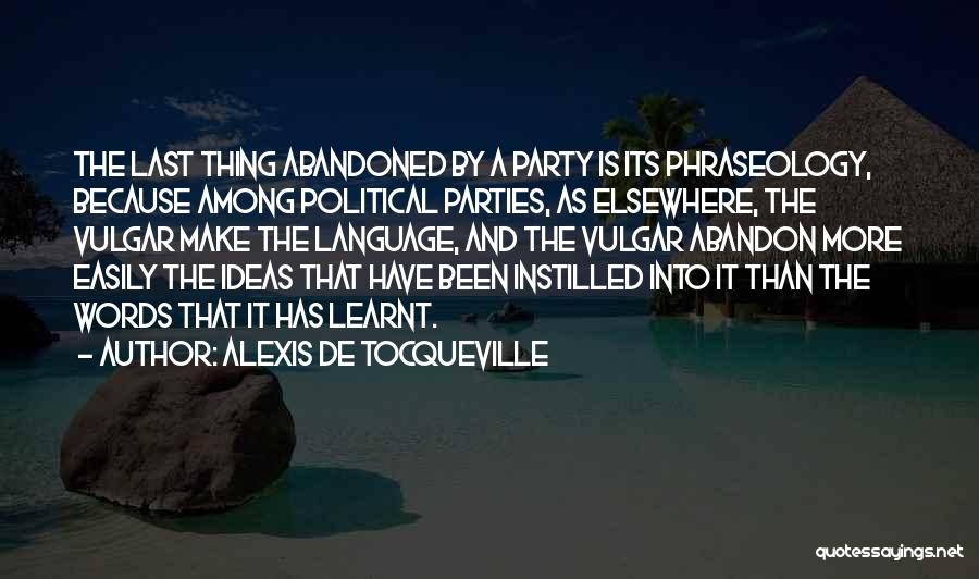 Alexis De Tocqueville Quotes: The Last Thing Abandoned By A Party Is Its Phraseology, Because Among Political Parties, As Elsewhere, The Vulgar Make The