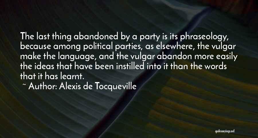 Alexis De Tocqueville Quotes: The Last Thing Abandoned By A Party Is Its Phraseology, Because Among Political Parties, As Elsewhere, The Vulgar Make The