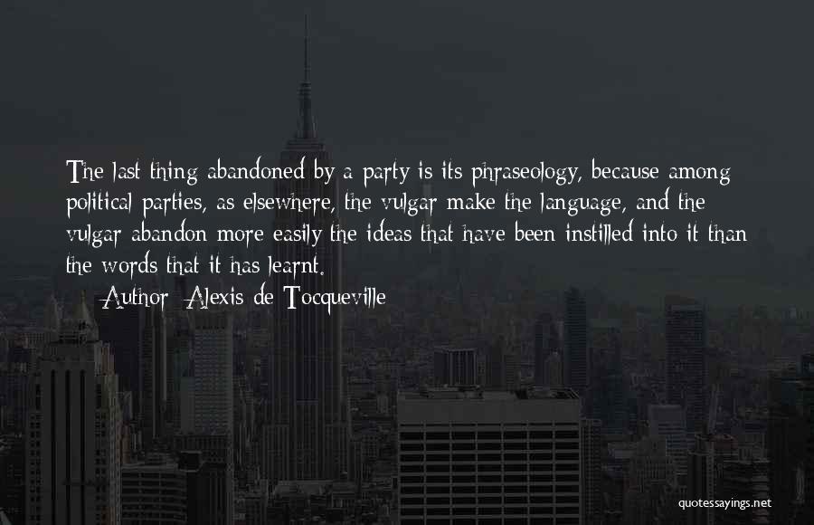 Alexis De Tocqueville Quotes: The Last Thing Abandoned By A Party Is Its Phraseology, Because Among Political Parties, As Elsewhere, The Vulgar Make The