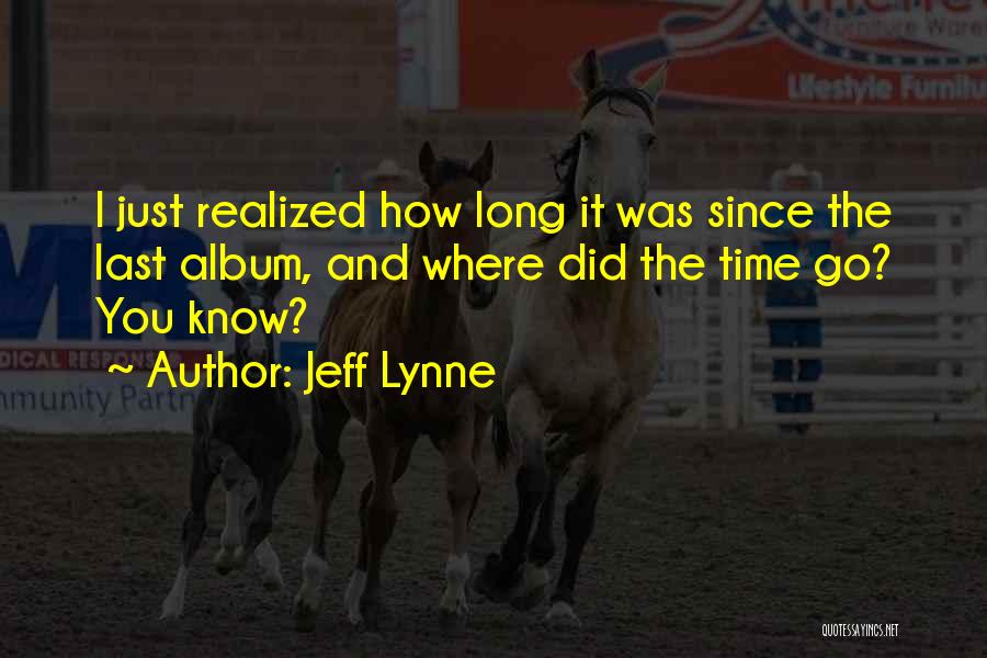 Jeff Lynne Quotes: I Just Realized How Long It Was Since The Last Album, And Where Did The Time Go? You Know?