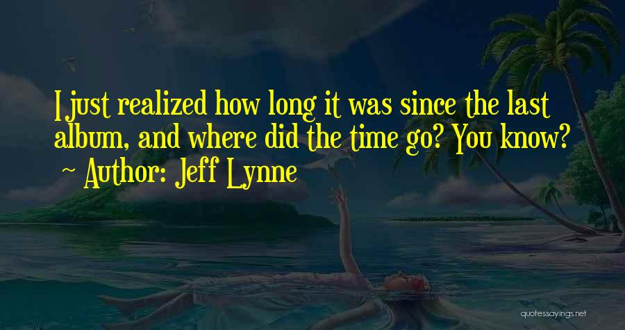 Jeff Lynne Quotes: I Just Realized How Long It Was Since The Last Album, And Where Did The Time Go? You Know?