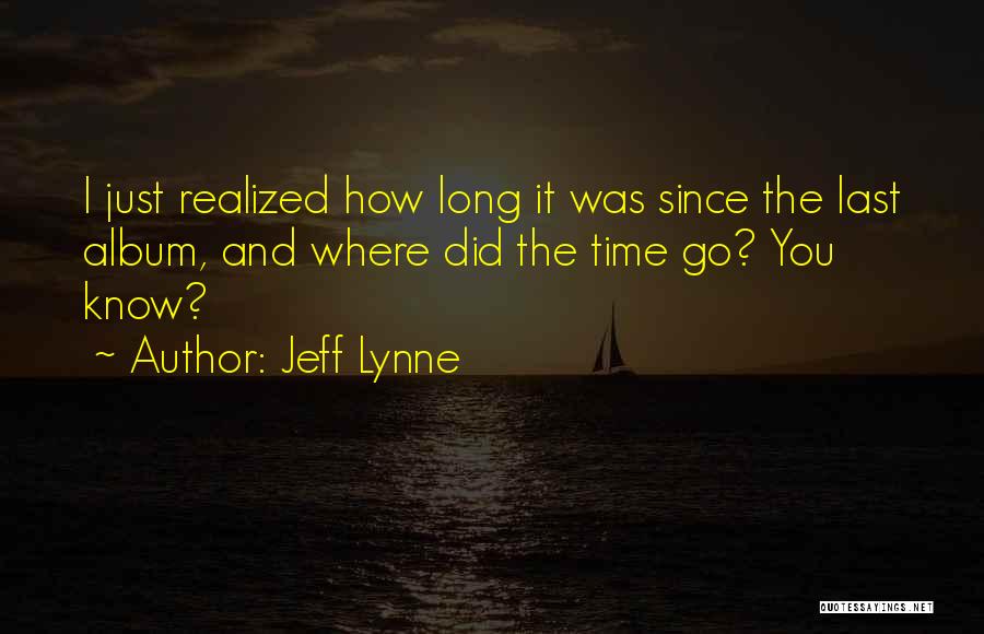 Jeff Lynne Quotes: I Just Realized How Long It Was Since The Last Album, And Where Did The Time Go? You Know?