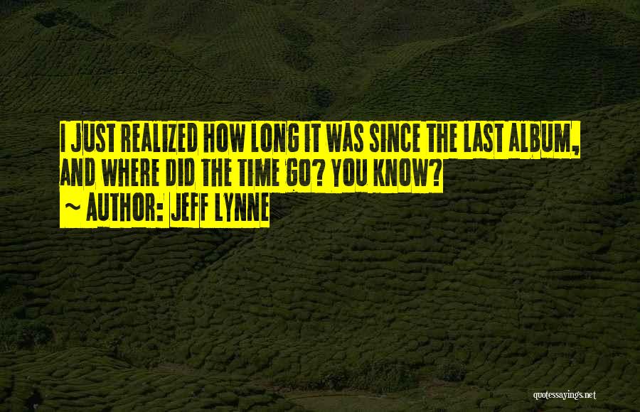Jeff Lynne Quotes: I Just Realized How Long It Was Since The Last Album, And Where Did The Time Go? You Know?