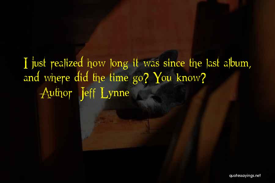 Jeff Lynne Quotes: I Just Realized How Long It Was Since The Last Album, And Where Did The Time Go? You Know?