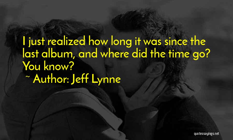 Jeff Lynne Quotes: I Just Realized How Long It Was Since The Last Album, And Where Did The Time Go? You Know?