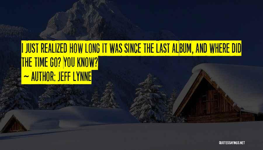 Jeff Lynne Quotes: I Just Realized How Long It Was Since The Last Album, And Where Did The Time Go? You Know?