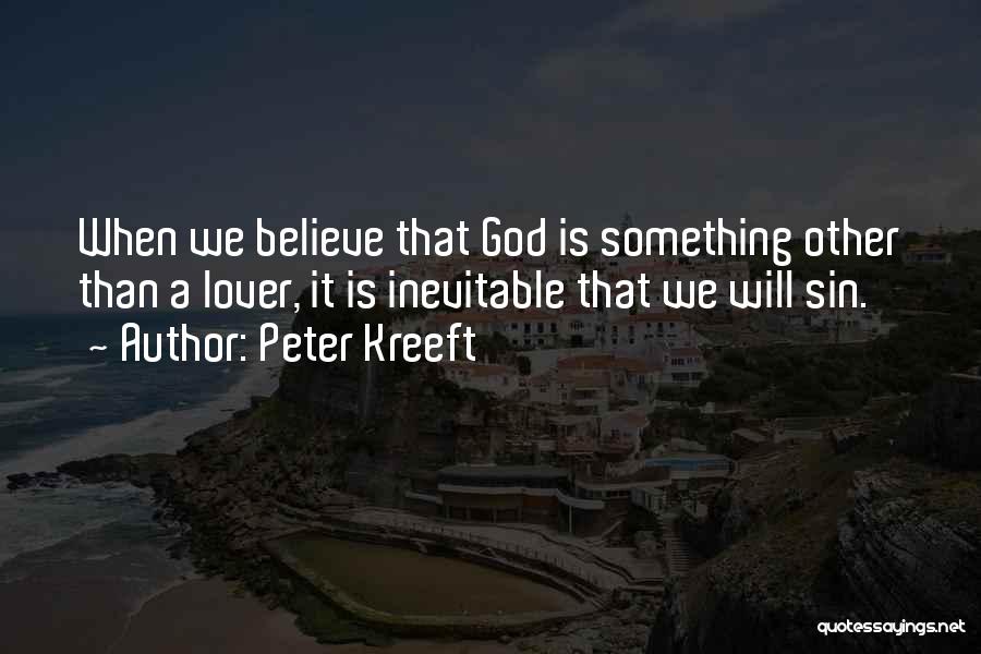 Peter Kreeft Quotes: When We Believe That God Is Something Other Than A Lover, It Is Inevitable That We Will Sin.