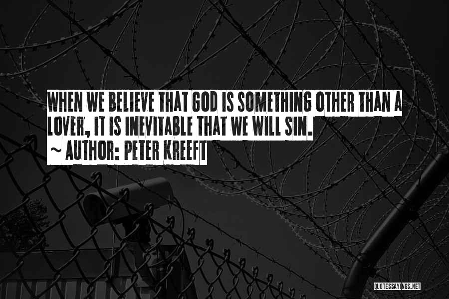 Peter Kreeft Quotes: When We Believe That God Is Something Other Than A Lover, It Is Inevitable That We Will Sin.