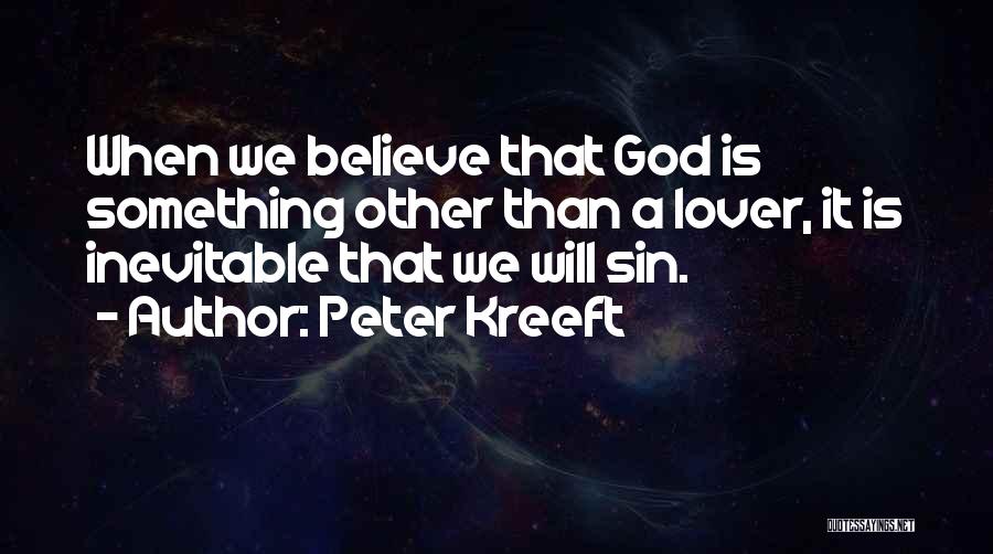 Peter Kreeft Quotes: When We Believe That God Is Something Other Than A Lover, It Is Inevitable That We Will Sin.