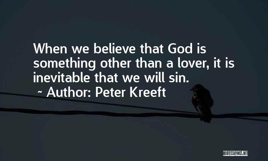 Peter Kreeft Quotes: When We Believe That God Is Something Other Than A Lover, It Is Inevitable That We Will Sin.