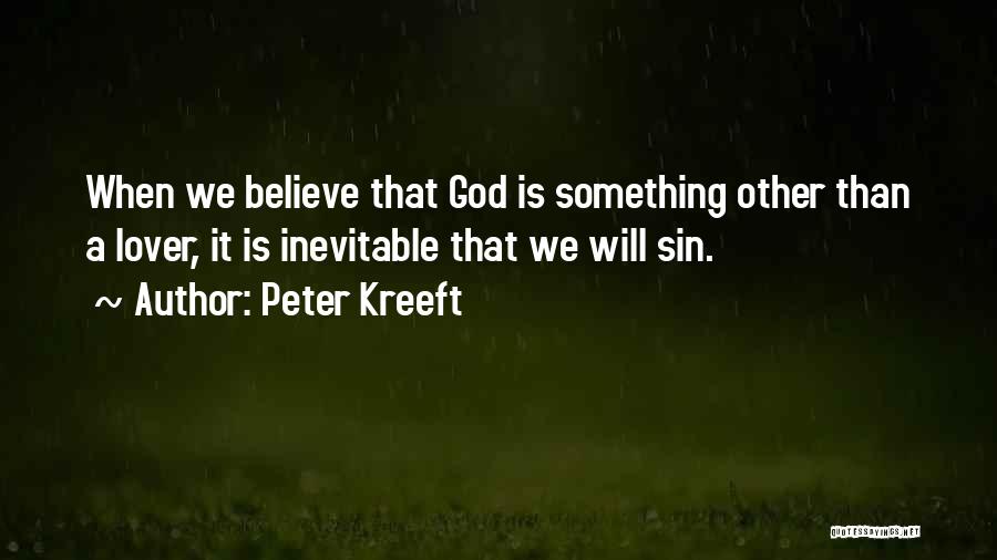 Peter Kreeft Quotes: When We Believe That God Is Something Other Than A Lover, It Is Inevitable That We Will Sin.