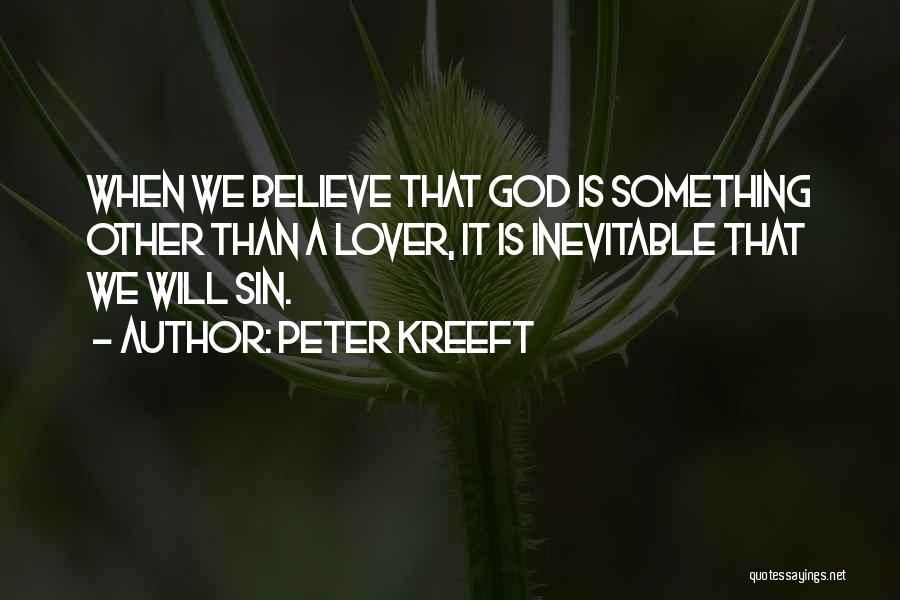 Peter Kreeft Quotes: When We Believe That God Is Something Other Than A Lover, It Is Inevitable That We Will Sin.