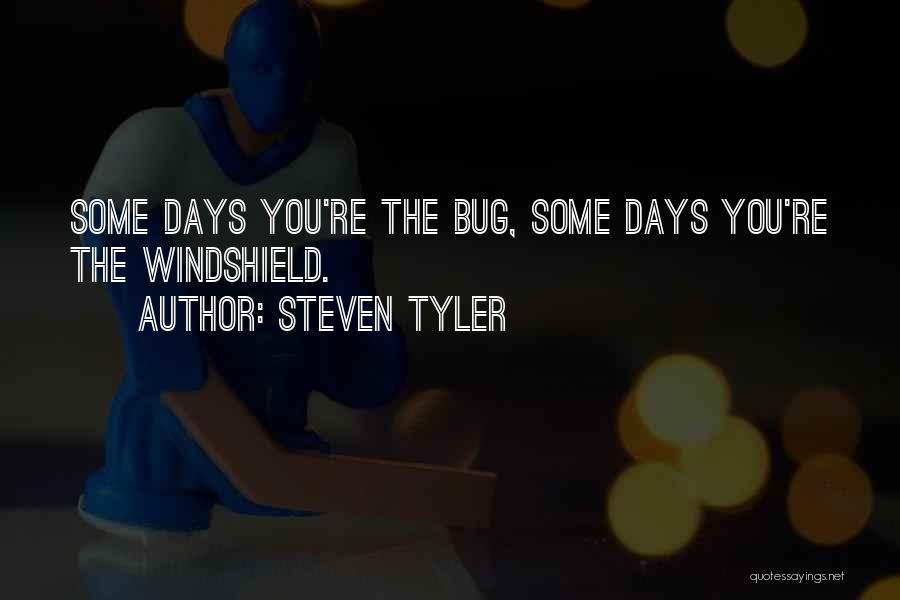 Steven Tyler Quotes: Some Days You're The Bug, Some Days You're The Windshield.
