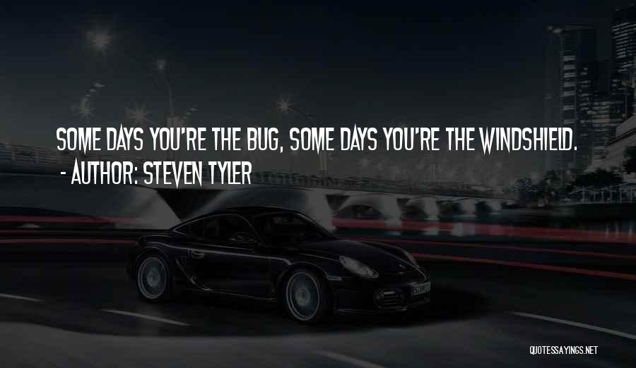 Steven Tyler Quotes: Some Days You're The Bug, Some Days You're The Windshield.