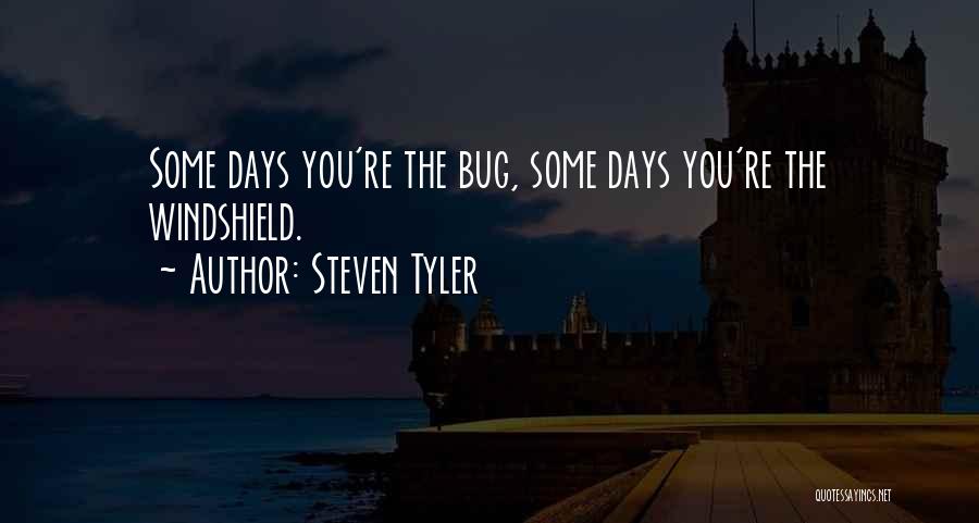 Steven Tyler Quotes: Some Days You're The Bug, Some Days You're The Windshield.