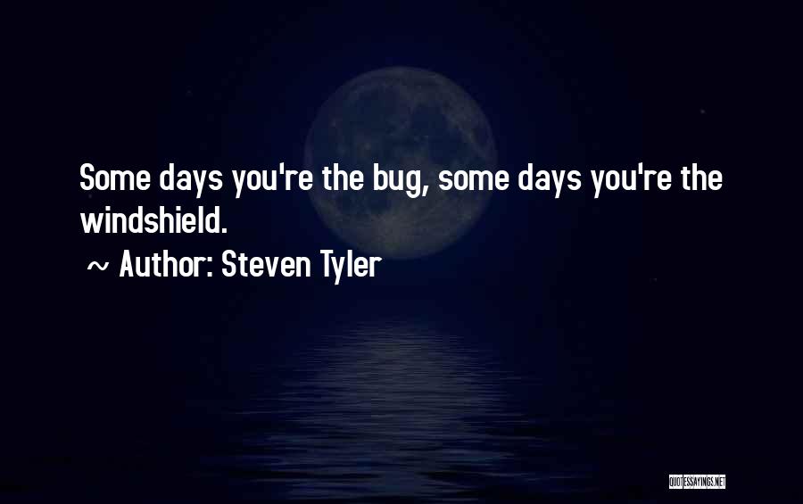 Steven Tyler Quotes: Some Days You're The Bug, Some Days You're The Windshield.