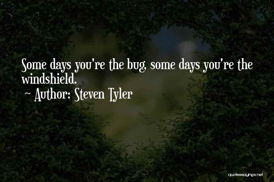 Steven Tyler Quotes: Some Days You're The Bug, Some Days You're The Windshield.
