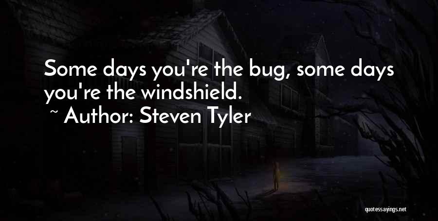 Steven Tyler Quotes: Some Days You're The Bug, Some Days You're The Windshield.