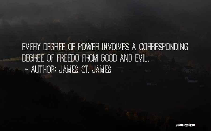 James St. James Quotes: Every Degree Of Power Involves A Corresponding Degree Of Freedo From Good And Evil.