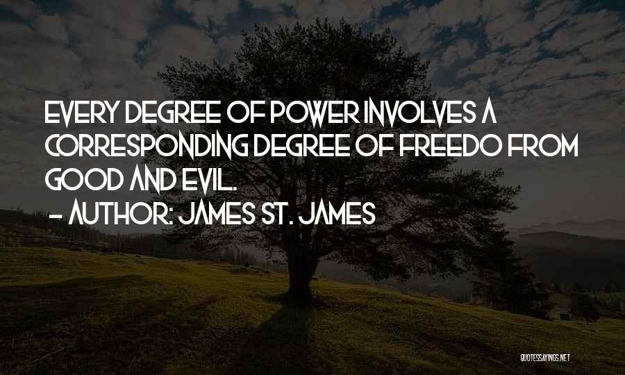 James St. James Quotes: Every Degree Of Power Involves A Corresponding Degree Of Freedo From Good And Evil.