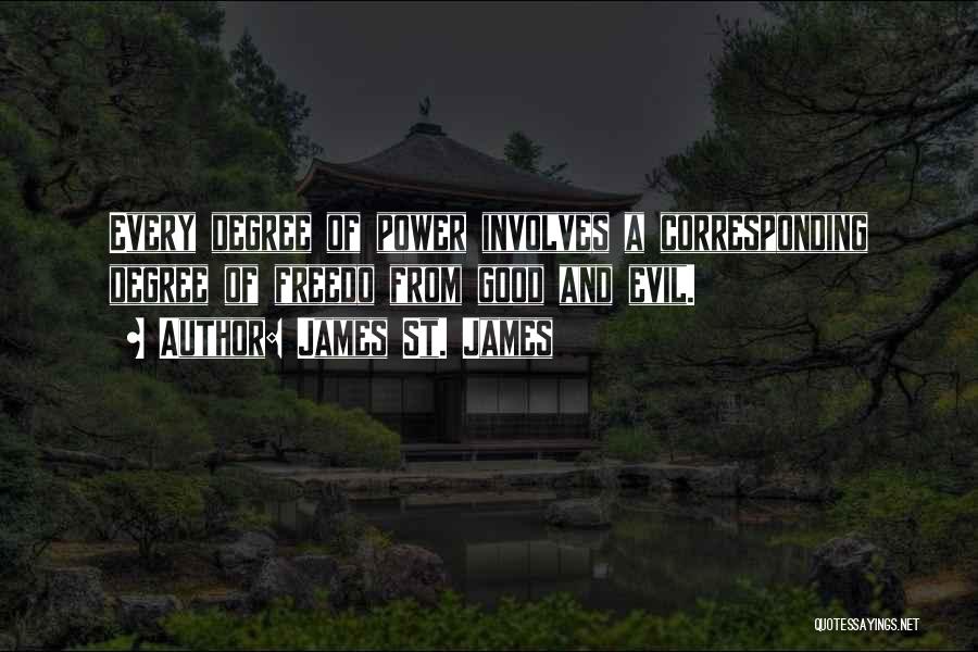 James St. James Quotes: Every Degree Of Power Involves A Corresponding Degree Of Freedo From Good And Evil.