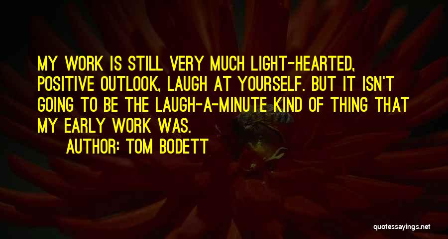 Tom Bodett Quotes: My Work Is Still Very Much Light-hearted, Positive Outlook, Laugh At Yourself. But It Isn't Going To Be The Laugh-a-minute