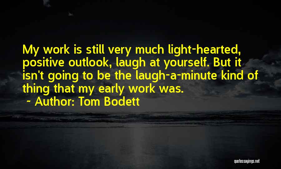 Tom Bodett Quotes: My Work Is Still Very Much Light-hearted, Positive Outlook, Laugh At Yourself. But It Isn't Going To Be The Laugh-a-minute