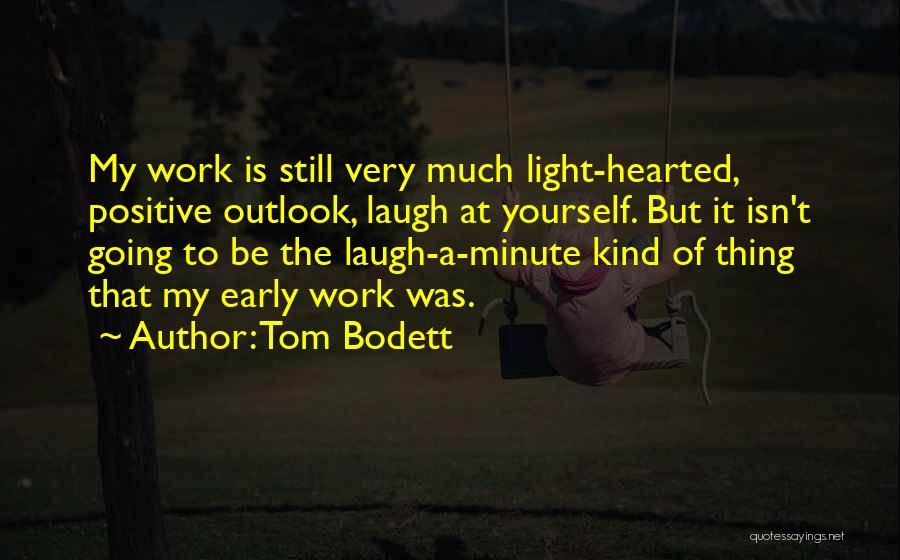 Tom Bodett Quotes: My Work Is Still Very Much Light-hearted, Positive Outlook, Laugh At Yourself. But It Isn't Going To Be The Laugh-a-minute