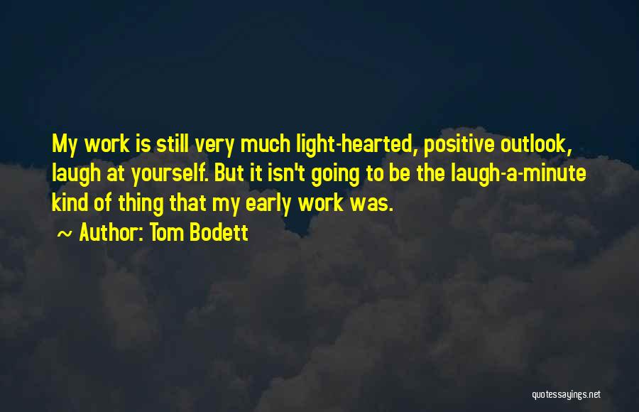 Tom Bodett Quotes: My Work Is Still Very Much Light-hearted, Positive Outlook, Laugh At Yourself. But It Isn't Going To Be The Laugh-a-minute