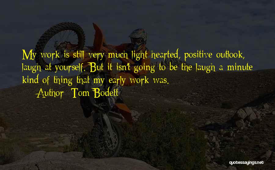 Tom Bodett Quotes: My Work Is Still Very Much Light-hearted, Positive Outlook, Laugh At Yourself. But It Isn't Going To Be The Laugh-a-minute