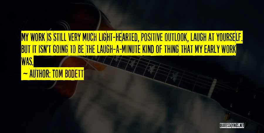 Tom Bodett Quotes: My Work Is Still Very Much Light-hearted, Positive Outlook, Laugh At Yourself. But It Isn't Going To Be The Laugh-a-minute