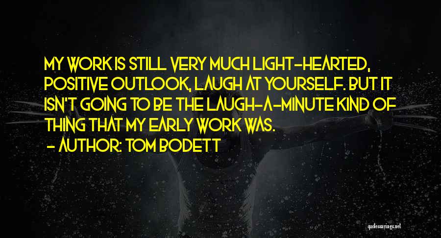 Tom Bodett Quotes: My Work Is Still Very Much Light-hearted, Positive Outlook, Laugh At Yourself. But It Isn't Going To Be The Laugh-a-minute