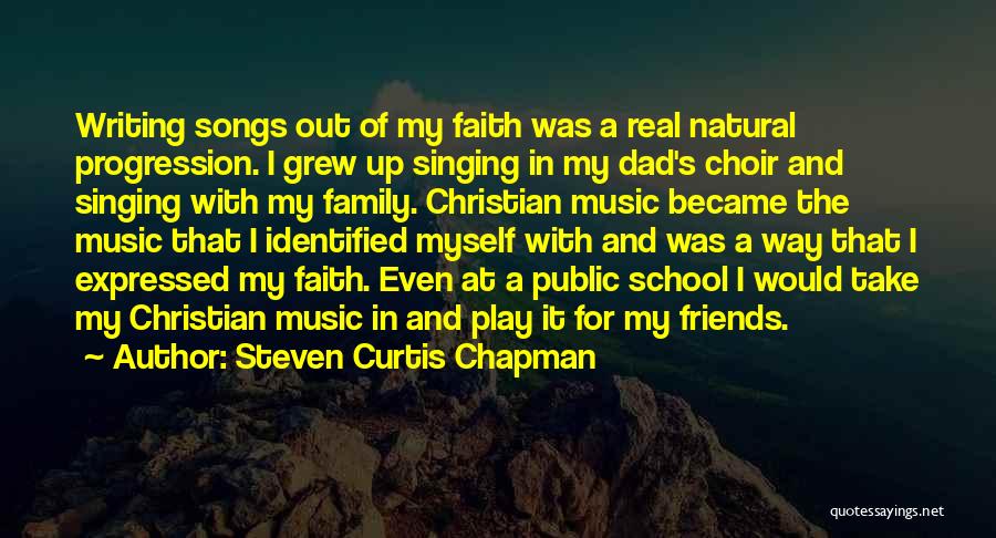 Steven Curtis Chapman Quotes: Writing Songs Out Of My Faith Was A Real Natural Progression. I Grew Up Singing In My Dad's Choir And